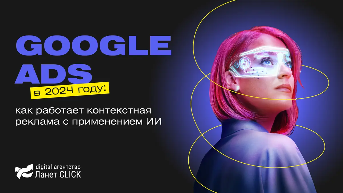 Google Ads в 2024 году: как работает контекстная реклама с применением ИИ