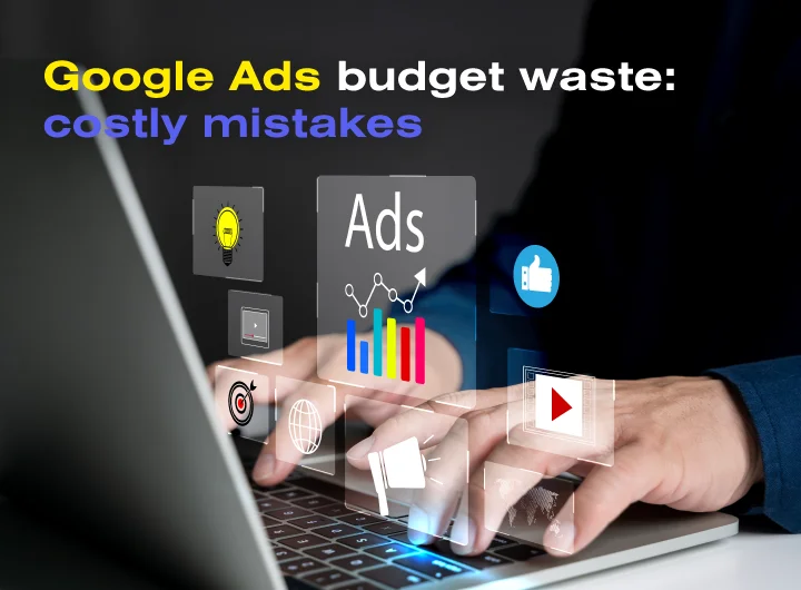 Google Ads budget waste: costly mistakes